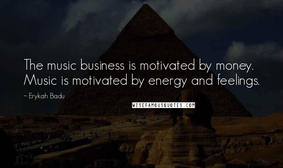 Erykah Badu Quotes: The music business is motivated by money. Music is motivated by energy and feelings.