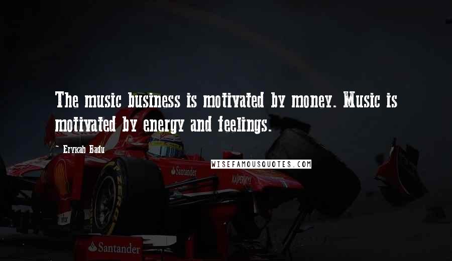 Erykah Badu Quotes: The music business is motivated by money. Music is motivated by energy and feelings.