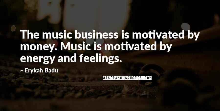 Erykah Badu Quotes: The music business is motivated by money. Music is motivated by energy and feelings.