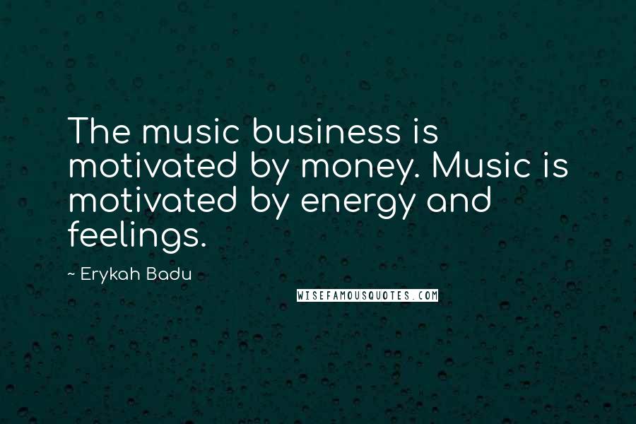 Erykah Badu Quotes: The music business is motivated by money. Music is motivated by energy and feelings.