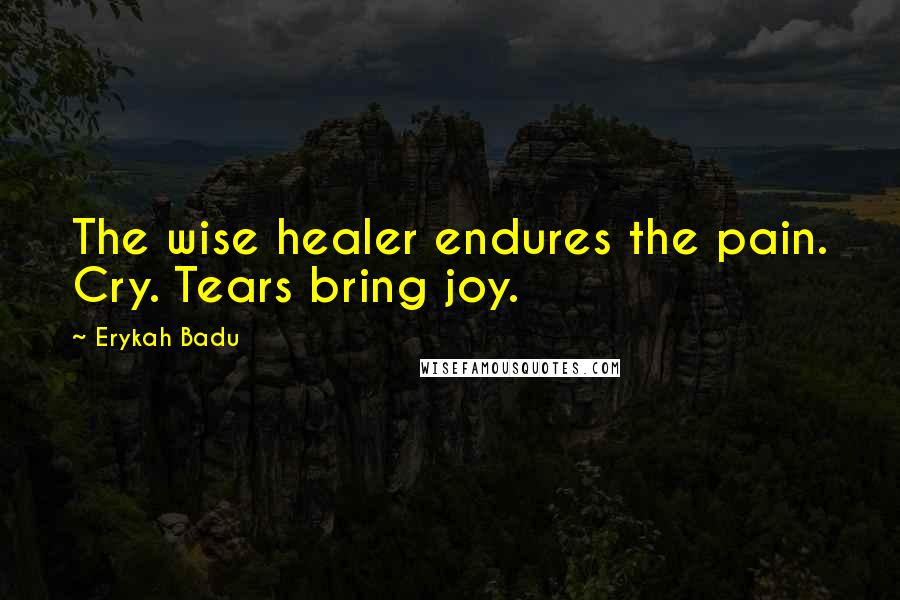 Erykah Badu Quotes: The wise healer endures the pain. Cry. Tears bring joy.