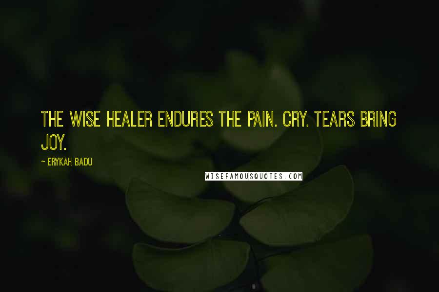 Erykah Badu Quotes: The wise healer endures the pain. Cry. Tears bring joy.