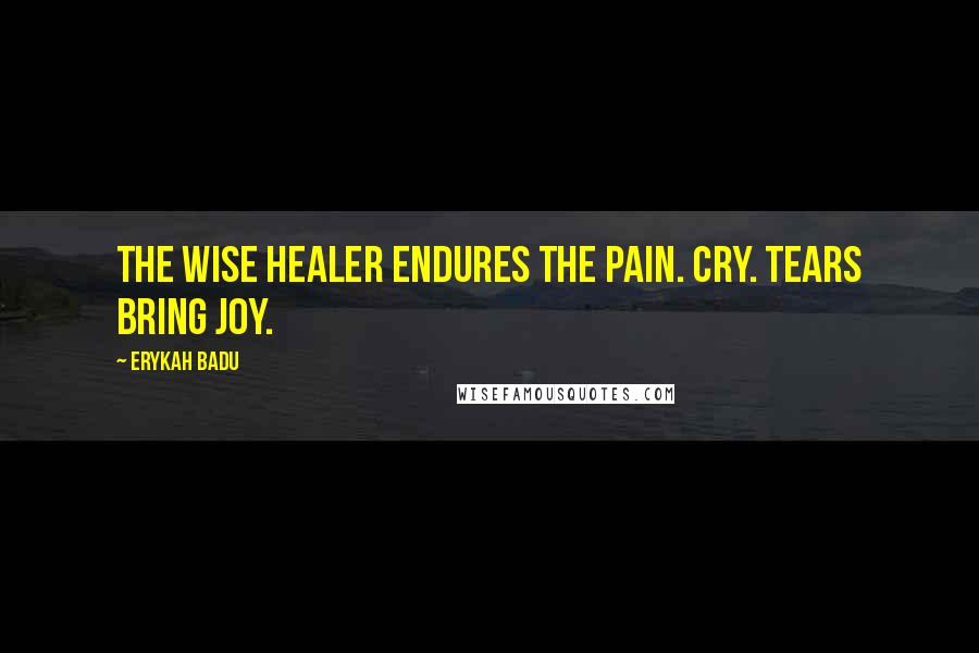 Erykah Badu Quotes: The wise healer endures the pain. Cry. Tears bring joy.