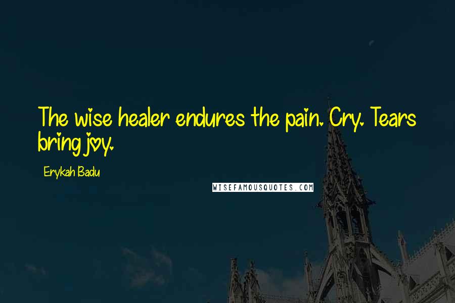 Erykah Badu Quotes: The wise healer endures the pain. Cry. Tears bring joy.