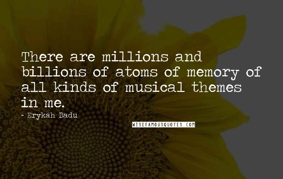 Erykah Badu Quotes: There are millions and billions of atoms of memory of all kinds of musical themes in me.