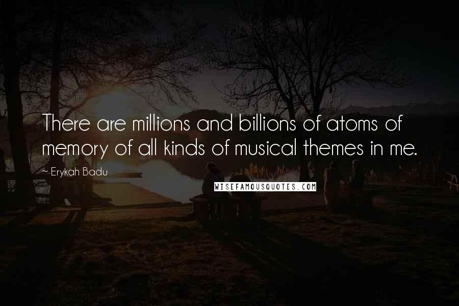 Erykah Badu Quotes: There are millions and billions of atoms of memory of all kinds of musical themes in me.