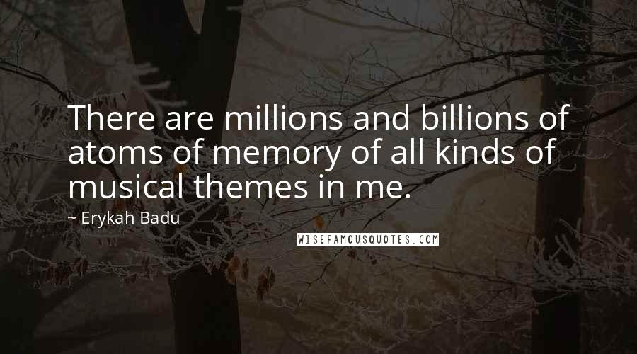 Erykah Badu Quotes: There are millions and billions of atoms of memory of all kinds of musical themes in me.