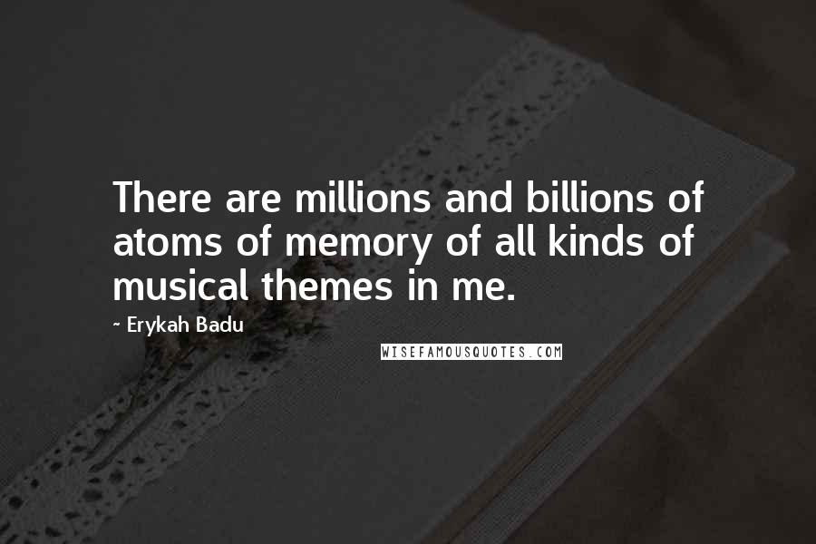 Erykah Badu Quotes: There are millions and billions of atoms of memory of all kinds of musical themes in me.