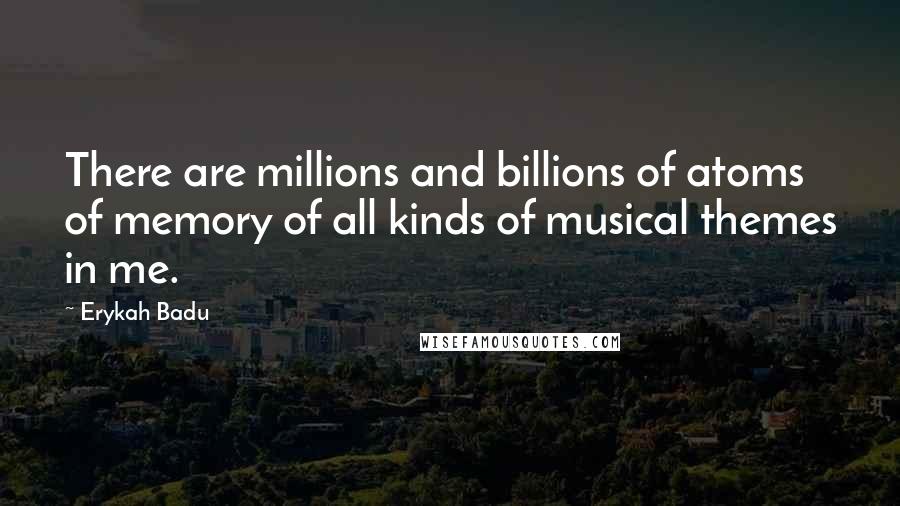 Erykah Badu Quotes: There are millions and billions of atoms of memory of all kinds of musical themes in me.