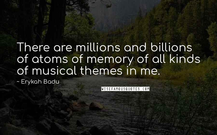 Erykah Badu Quotes: There are millions and billions of atoms of memory of all kinds of musical themes in me.