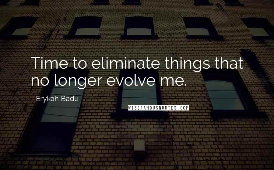 Erykah Badu Quotes: Time to eliminate things that no longer evolve me.