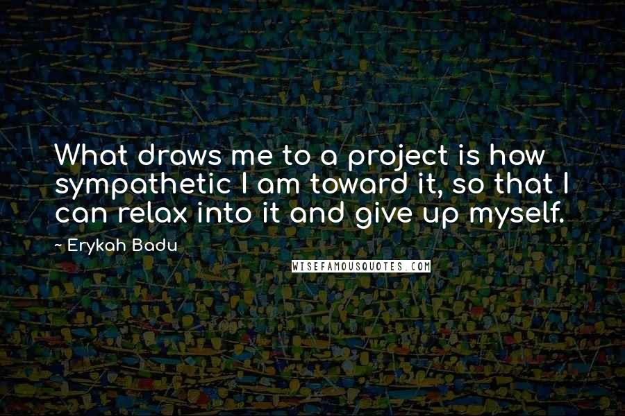 Erykah Badu Quotes: What draws me to a project is how sympathetic I am toward it, so that I can relax into it and give up myself.