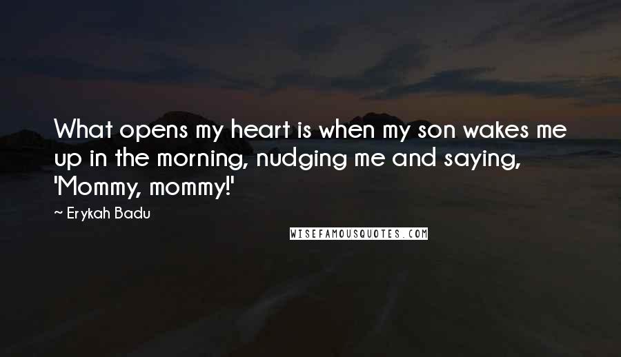 Erykah Badu Quotes: What opens my heart is when my son wakes me up in the morning, nudging me and saying, 'Mommy, mommy!'