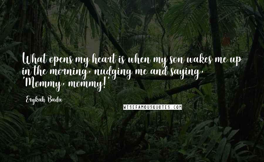 Erykah Badu Quotes: What opens my heart is when my son wakes me up in the morning, nudging me and saying, 'Mommy, mommy!'