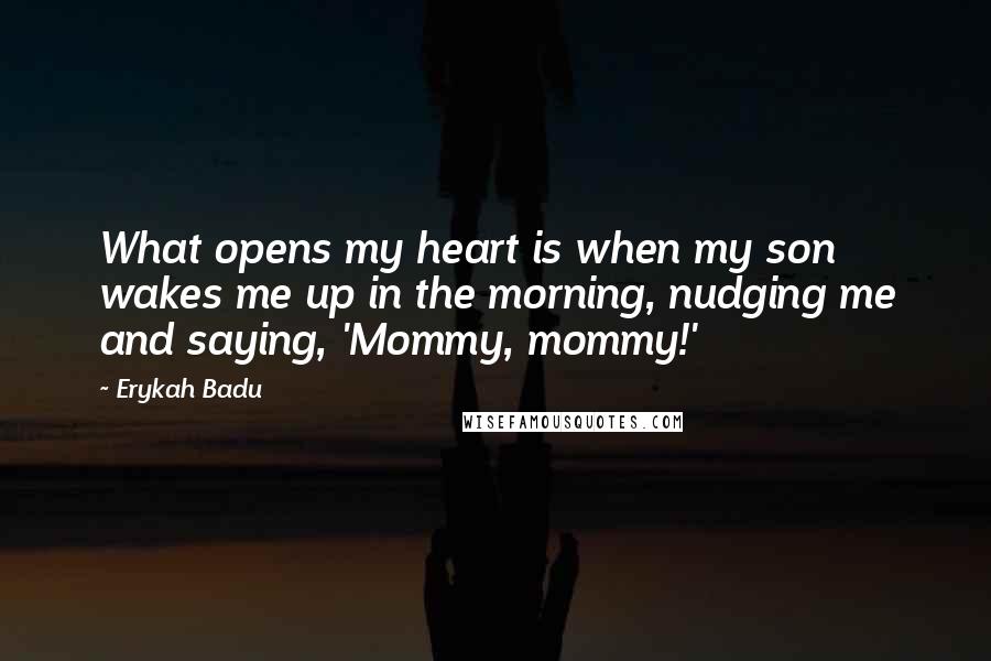 Erykah Badu Quotes: What opens my heart is when my son wakes me up in the morning, nudging me and saying, 'Mommy, mommy!'