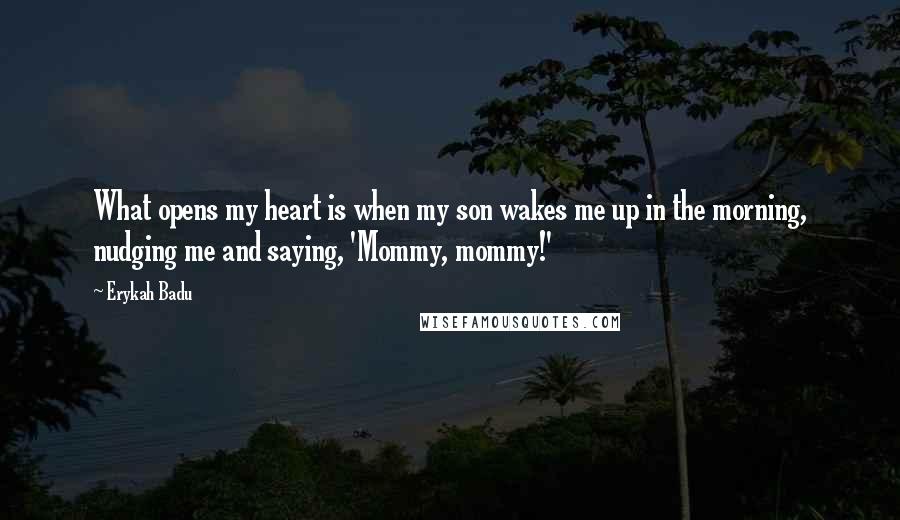 Erykah Badu Quotes: What opens my heart is when my son wakes me up in the morning, nudging me and saying, 'Mommy, mommy!'