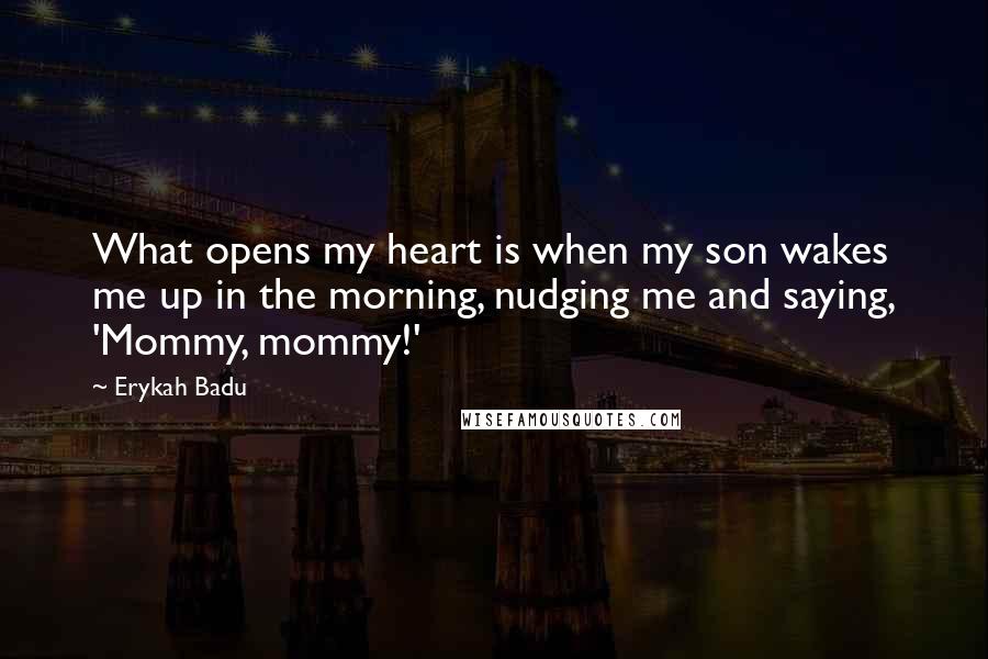 Erykah Badu Quotes: What opens my heart is when my son wakes me up in the morning, nudging me and saying, 'Mommy, mommy!'