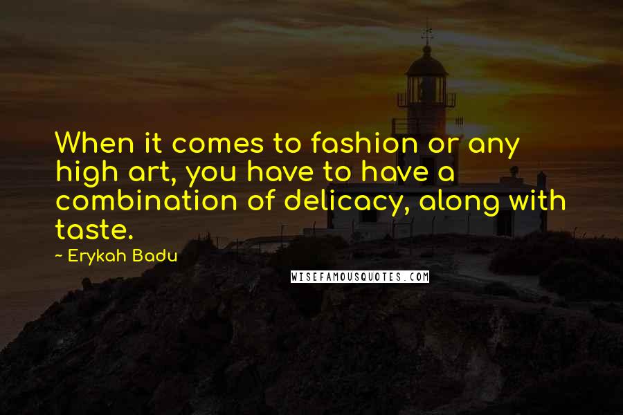 Erykah Badu Quotes: When it comes to fashion or any high art, you have to have a combination of delicacy, along with taste.