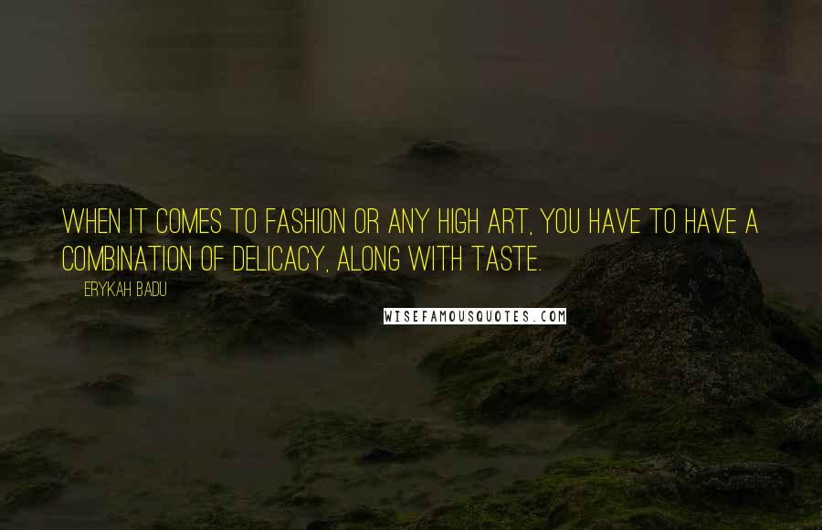 Erykah Badu Quotes: When it comes to fashion or any high art, you have to have a combination of delicacy, along with taste.