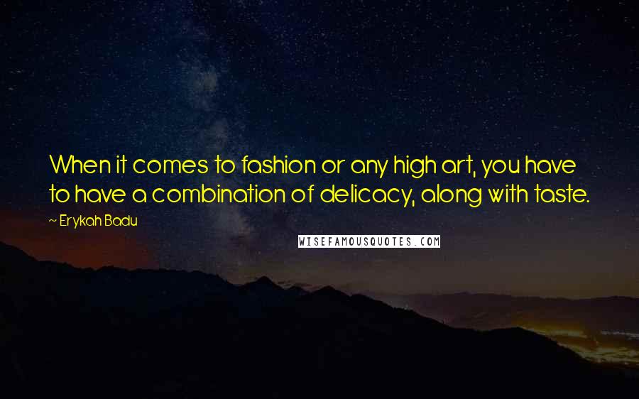 Erykah Badu Quotes: When it comes to fashion or any high art, you have to have a combination of delicacy, along with taste.
