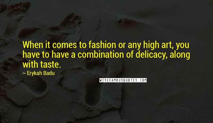 Erykah Badu Quotes: When it comes to fashion or any high art, you have to have a combination of delicacy, along with taste.