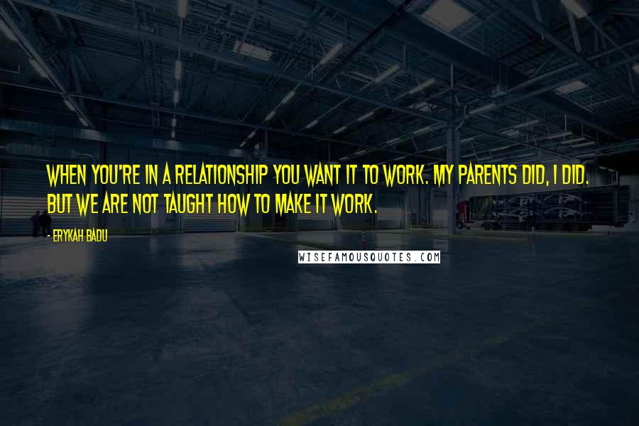 Erykah Badu Quotes: When you're in a relationship you want it to work. My parents did, I did. But we are not taught how to make it work.