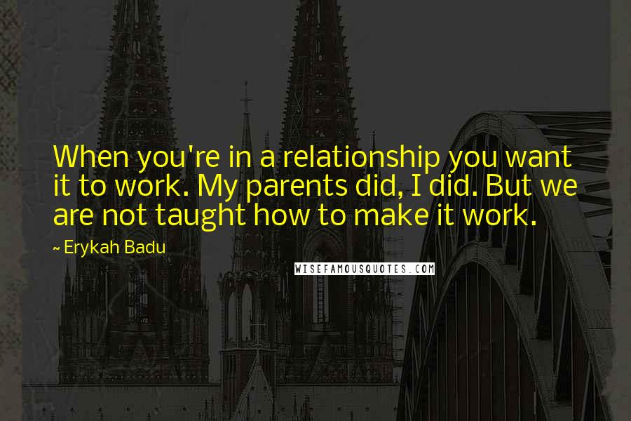 Erykah Badu Quotes: When you're in a relationship you want it to work. My parents did, I did. But we are not taught how to make it work.