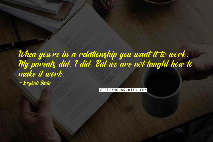 Erykah Badu Quotes: When you're in a relationship you want it to work. My parents did, I did. But we are not taught how to make it work.