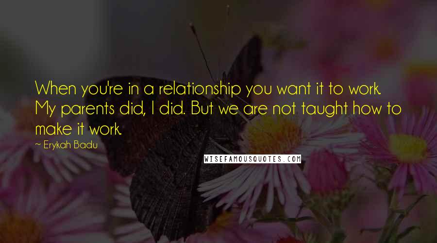 Erykah Badu Quotes: When you're in a relationship you want it to work. My parents did, I did. But we are not taught how to make it work.