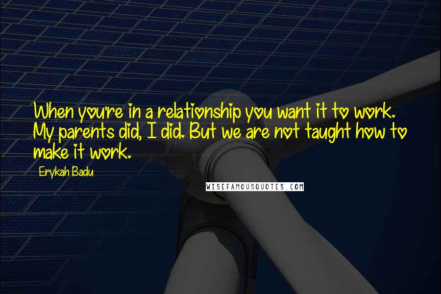 Erykah Badu Quotes: When you're in a relationship you want it to work. My parents did, I did. But we are not taught how to make it work.