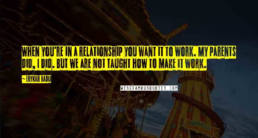 Erykah Badu Quotes: When you're in a relationship you want it to work. My parents did, I did. But we are not taught how to make it work.