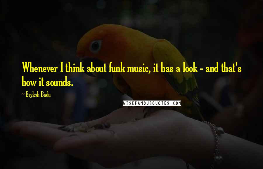 Erykah Badu Quotes: Whenever I think about funk music, it has a look - and that's how it sounds.