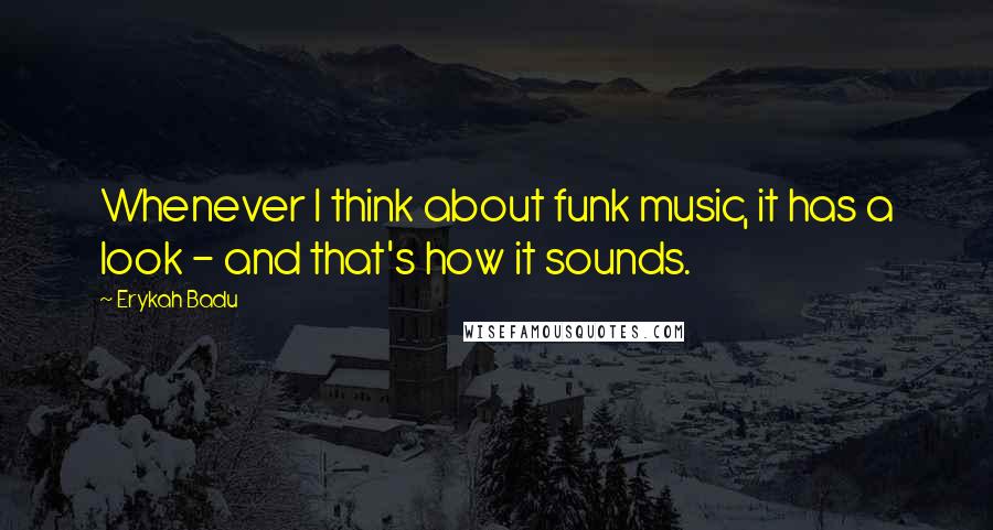 Erykah Badu Quotes: Whenever I think about funk music, it has a look - and that's how it sounds.