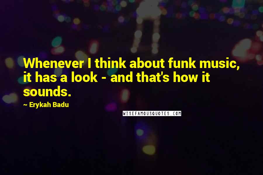 Erykah Badu Quotes: Whenever I think about funk music, it has a look - and that's how it sounds.