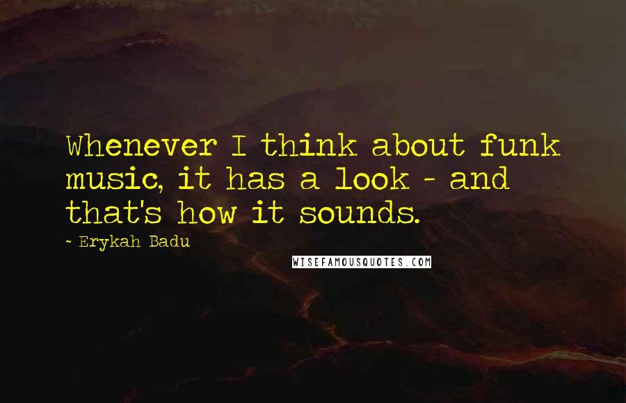 Erykah Badu Quotes: Whenever I think about funk music, it has a look - and that's how it sounds.