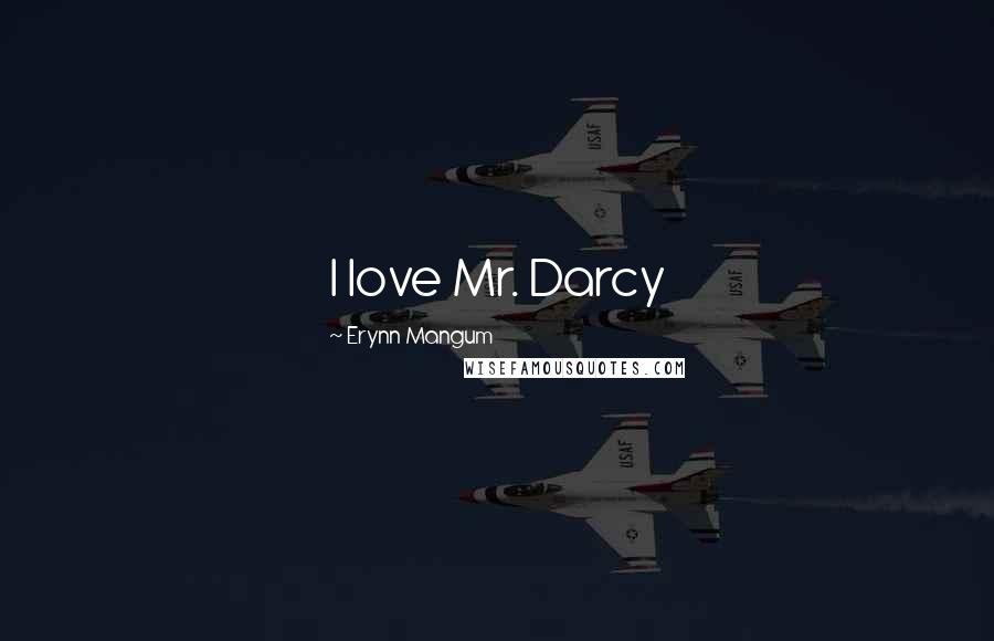 Erynn Mangum Quotes: I love Mr. Darcy