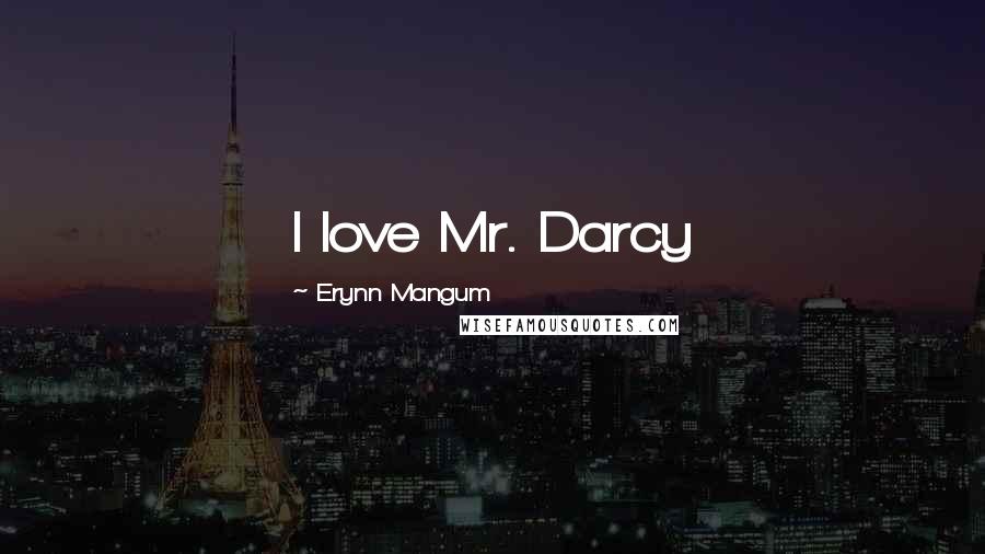 Erynn Mangum Quotes: I love Mr. Darcy