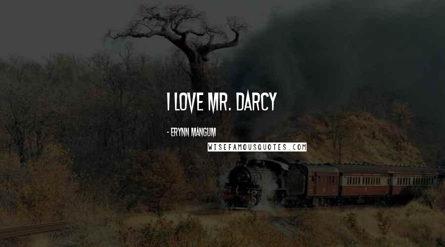 Erynn Mangum Quotes: I love Mr. Darcy
