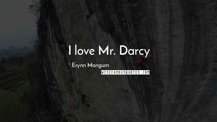 Erynn Mangum Quotes: I love Mr. Darcy