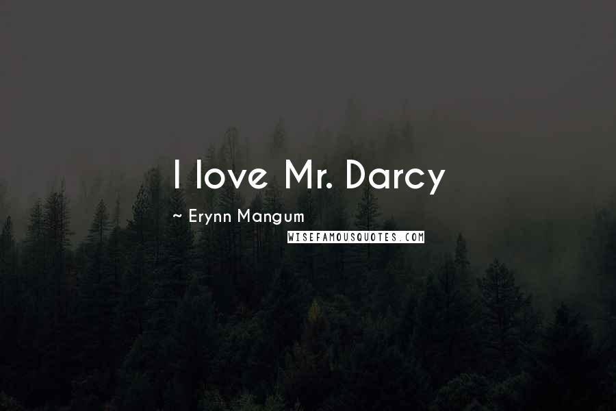 Erynn Mangum Quotes: I love Mr. Darcy