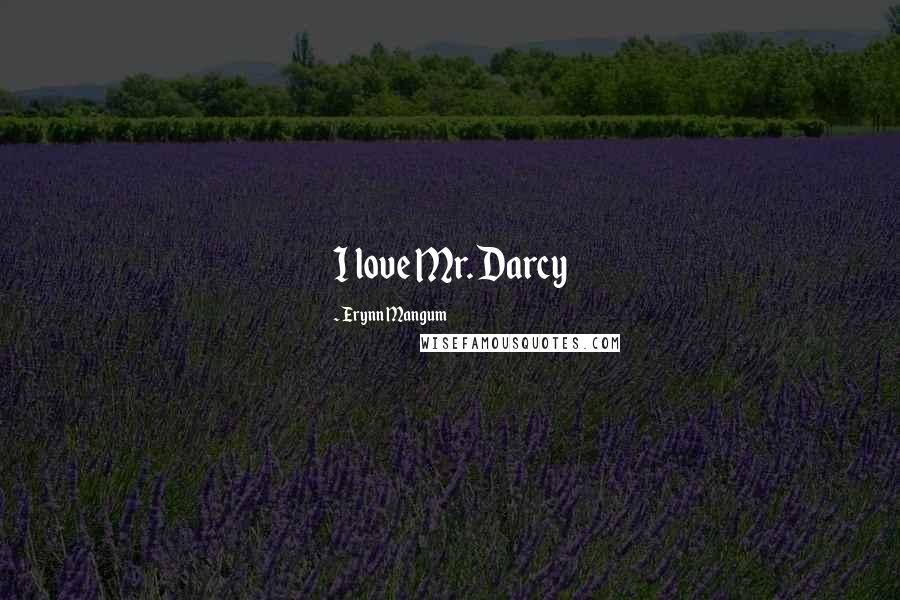 Erynn Mangum Quotes: I love Mr. Darcy