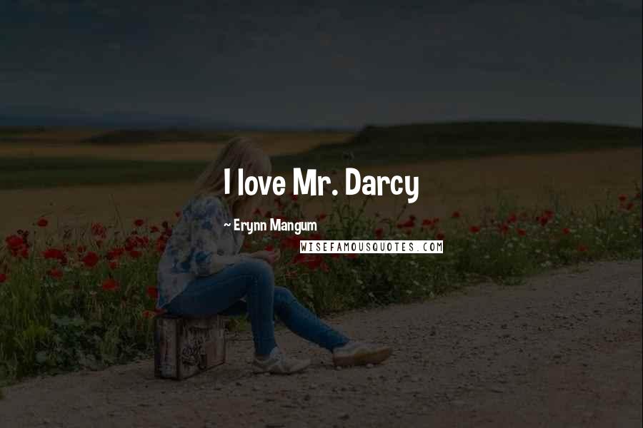 Erynn Mangum Quotes: I love Mr. Darcy