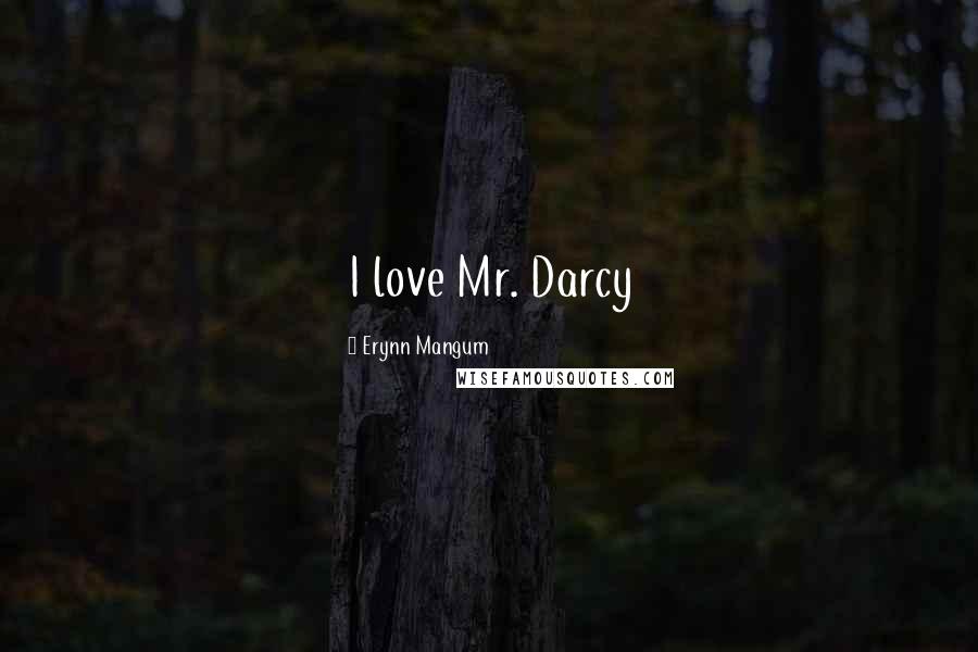 Erynn Mangum Quotes: I love Mr. Darcy