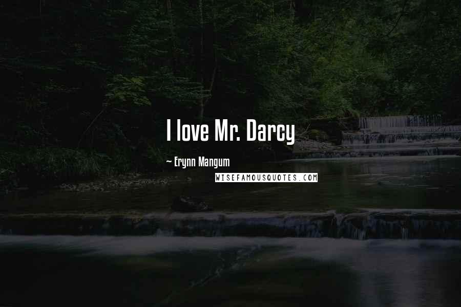 Erynn Mangum Quotes: I love Mr. Darcy