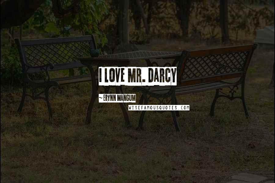 Erynn Mangum Quotes: I love Mr. Darcy