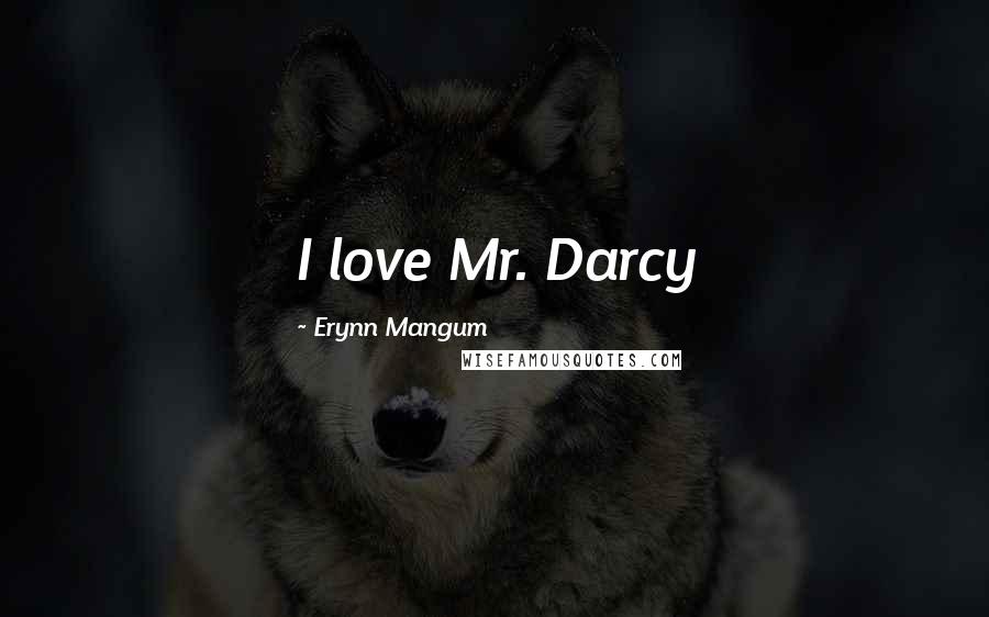 Erynn Mangum Quotes: I love Mr. Darcy