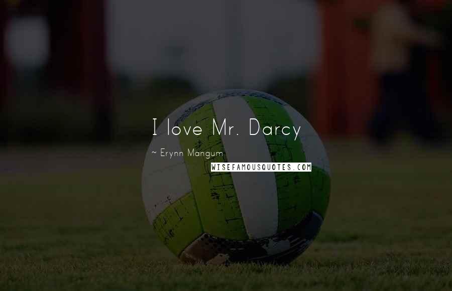 Erynn Mangum Quotes: I love Mr. Darcy