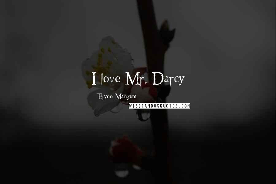 Erynn Mangum Quotes: I love Mr. Darcy