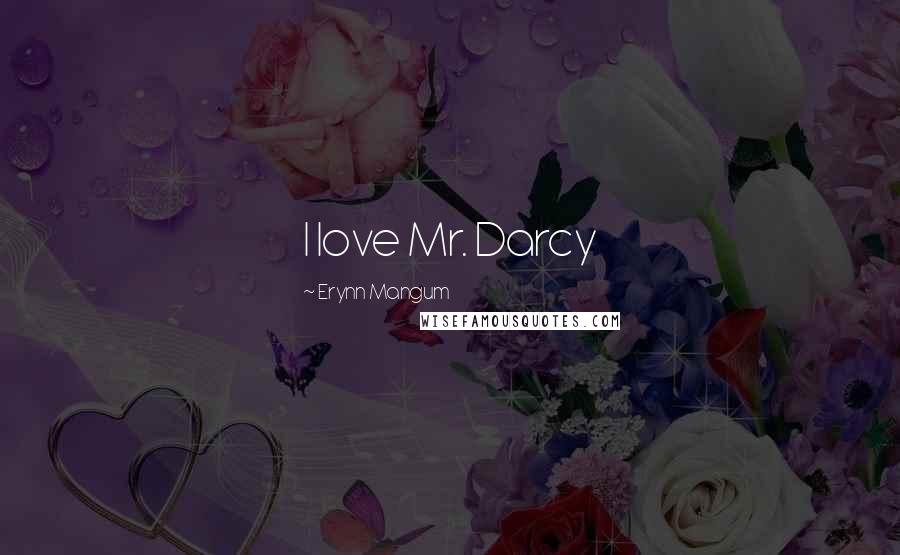 Erynn Mangum Quotes: I love Mr. Darcy