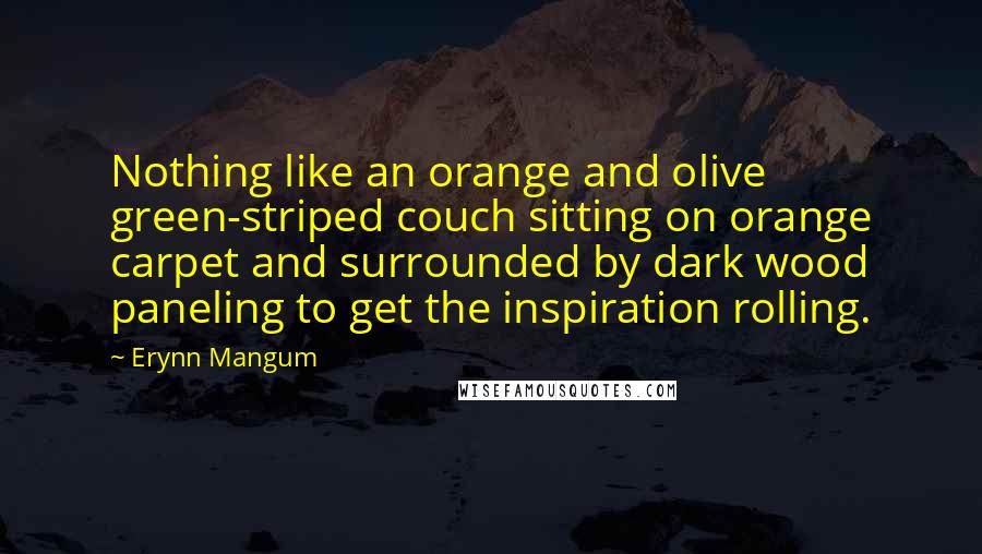 Erynn Mangum Quotes: Nothing like an orange and olive green-striped couch sitting on orange carpet and surrounded by dark wood paneling to get the inspiration rolling.